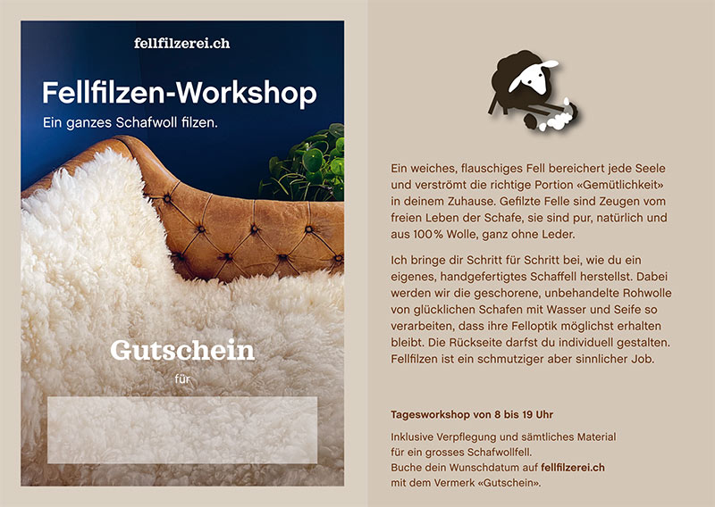 Gutschein – Fellfilzen Workshop: Ein ganzes Schafwollfell filzen. Tagesworkshop von 8-19 Uhr. Inklusive Verpflegung und sämtliches Material. Keine Vorkenntnisse nötig. Du hast in diesem Workshop Zeit um ein grosses Schafwollfell zu filzen (Wolle von einem ganzen Schaf). Ein weiches, flauschiges Fell bereichert jede Seele und verströmt die richtige Portion «Gemütlichkeit» in deinem Zuhause. Gefilzte Felle sind Zeugen vom freien Leben der Schafe, sie sind pur, natürlich und aus 100 % Wolle, ganz ohne Leder. Ich bringe dir Schritt für Schritt bei, wie du ein eigenes, handgefertigtes Schaffell herstellst. Dabei werden wir die geschorene, unbehandelte Rohwolle von glücklichen Schafen mit Wasser und Seife so verarbeiten, dass ihre Felloptik möglichst erhalten bleibt. Die Rückseite darfst du individuell gestalten. Fellfilzen ist ein schmutziger aber sinnlicher Job.